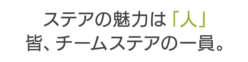 ステアの魅力は「人」皆、チームステアの一員。