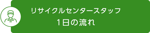 リサイクルセンタースタッフ　1日の流れ